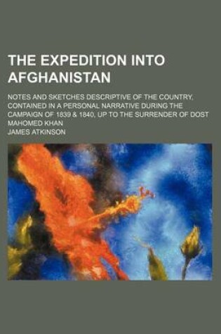 Cover of The Expedition Into Afghanistan; Notes and Sketches Descriptive of the Country, Contained in a Personal Narrative During the Campaign of 1839 & 1840, Up to the Surrender of Dost Mahomed Khan