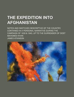 Book cover for The Expedition Into Afghanistan; Notes and Sketches Descriptive of the Country, Contained in a Personal Narrative During the Campaign of 1839 & 1840, Up to the Surrender of Dost Mahomed Khan