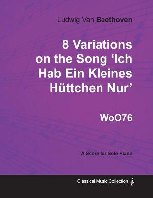 Book cover for Ludwig Van Beethoven - 8 Variations on the Song 'Ich Hab Ein Kleines Huttchen Nur' WoO76 - A Score for Solo Piano