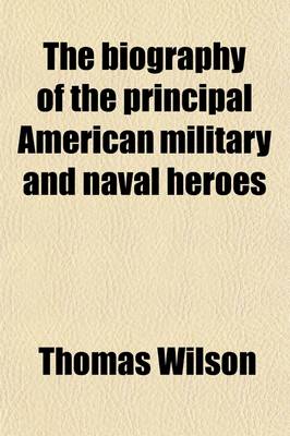 Book cover for The Biography of the Principal American Military and Naval Heroes (Volume 1); Comprehending Details of Their Achievements During the Revolutionary and Late Wars. Interspersed with Authentic Anecdotes Not Found in Any Other Work