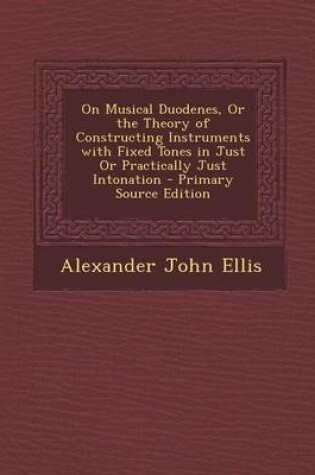 Cover of On Musical Duodenes, or the Theory of Constructing Instruments with Fixed Tones in Just or Practically Just Intonation - Primary Source Edition