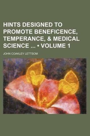 Cover of Hints Designed to Promote Beneficence, Temperance, & Medical Science (Volume 1)