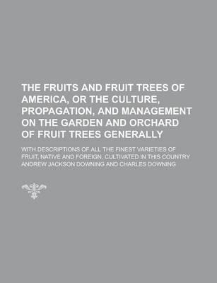 Book cover for The Fruits and Fruit Trees of America, or the Culture, Propagation, and Management on the Garden and Orchard of Fruit Trees Generally; With Descriptions of All the Finest Varieties of Fruit, Native and Foreign, Cultivated in This Country
