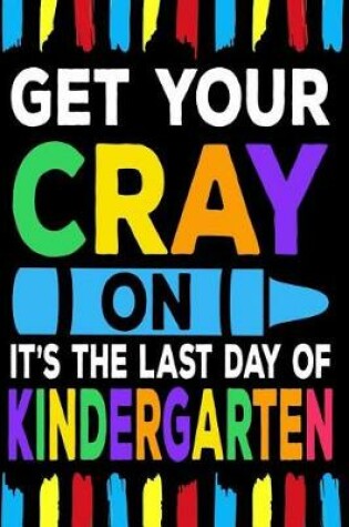 Cover of Get Your Cray On It's The Last Day Of Kindergarten