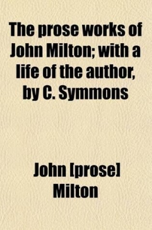 Cover of The Prose Works of John Milton; With a Life of the Author, by C. Symmons