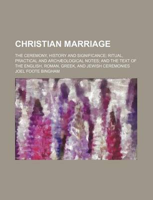 Book cover for Christian Marriage; The Ceremony, History and Significance Ritual, Practical and Archaeological Notes and the Text of the English, Roman, Greek, and Jewish Ceremonies