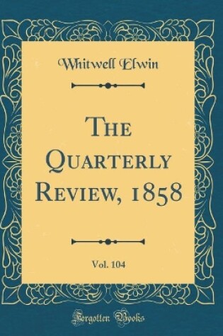 Cover of The Quarterly Review, 1858, Vol. 104 (Classic Reprint)