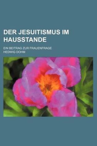 Cover of Der Jesuitismus Im Hausstande; Ein Beitrag Zur Frauenfrage