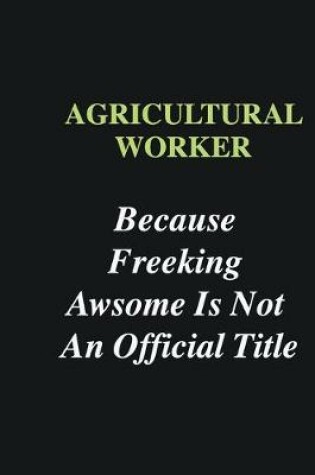 Cover of Agricultural Worker Because Freeking Awsome is Not An Official Title