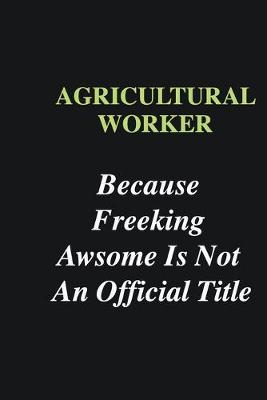 Book cover for Agricultural Worker Because Freeking Awsome is Not An Official Title