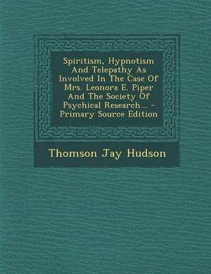 Book cover for Spiritism, Hypnotism and Telepathy as Involved in the Case of Mrs. Leonora E. Piper and the Society of Psychical Research... - Primary Source Edition