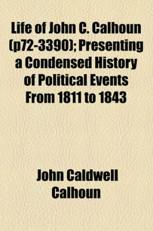 Cover of Life of John C. Calhoun; Presenting a Condensed History of Political Events from 1811 to 1843 Volume P72-3390