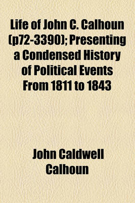 Book cover for Life of John C. Calhoun; Presenting a Condensed History of Political Events from 1811 to 1843 Volume P72-3390