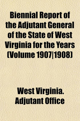 Book cover for Biennial Report of the Adjutant General of the State of West Virginia for the Years (Volume 1907-1908)