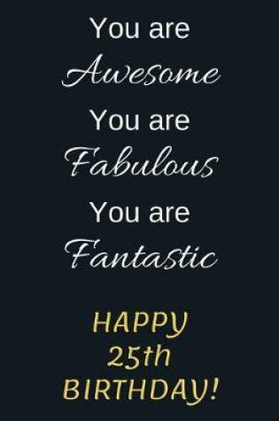 Cover of You are Awesome You are Fabulous You are Fantastic Happy 25th Birthday