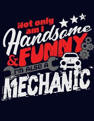 Book cover for Not Only Am I Handsome and Funny I'm Also a Mechanic