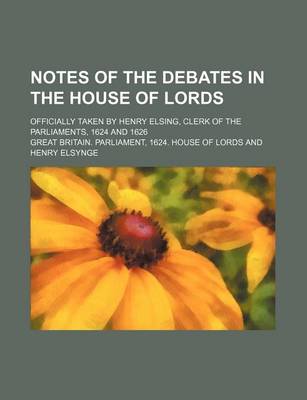 Book cover for Notes of the Debates in the House of Lords; Officially Taken by Henry Elsing, Clerk of the Parliaments, 1624 and 1626