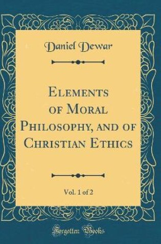 Cover of Elements of Moral Philosophy, and of Christian Ethics, Vol. 1 of 2 (Classic Reprint)