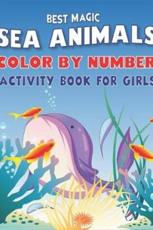 Cover of Best Magic Amazing Sea Animals Color by Number Activity Book for Girls