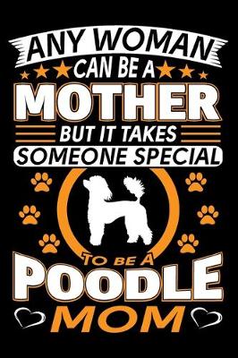 Book cover for Any Woman Can Be A Mother But It Takes Someone Special To Be A Poodle Mom