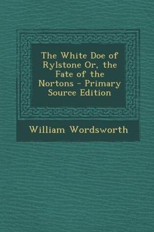 Cover of The White Doe of Rylstone Or, the Fate of the Nortons - Primary Source Edition