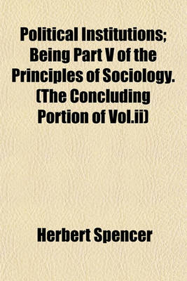 Book cover for Political Institutions; Being Part V of the Principles of Sociology. (the Concluding Portion of Vol.II)