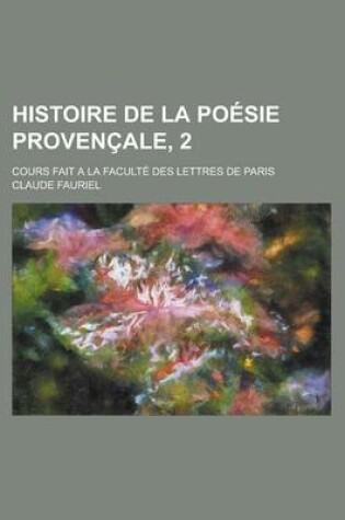 Cover of Histoire de La Poesie Provencale, 2; Cours Fait a la Faculte Des Lettres de Paris