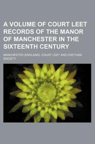 Cover of A Volume of Court Leet Records of the Manor of Manchester in the Sixteenth Century