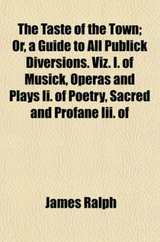 Cover of The Taste of the Town; Or, a Guide to All Publick Diversions. Viz. I. of Musick, Operas and Plays II. of Poetry, Sacred and Profane III. of