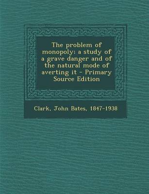 Book cover for The Problem of Monopoly; A Study of a Grave Danger and of the Natural Mode of Averting It - Primary Source Edition