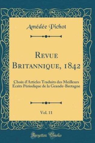 Cover of Revue Britannique, 1842, Vol. 11: Choix d'Articles Traduits des Meilleurs Écrits Périodique de la Grande-Bretagne (Classic Reprint)