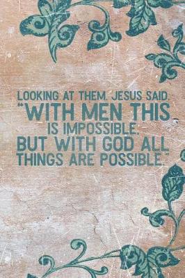 Book cover for Looking at Them, Jesus Said, with Man This Is Impossible, But with God All Things Are Possible.