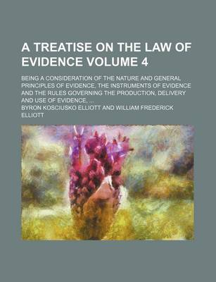 Book cover for A Treatise on the Law of Evidence Volume 4; Being a Consideration of the Nature and General Principles of Evidence, the Instruments of Evidence and the Rules Governing the Production, Delivery and Use of Evidence,