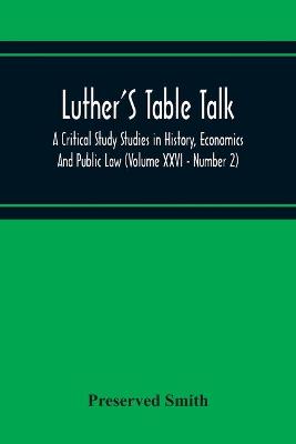 Book cover for Luther'S Table Talk, A Critical Study Studies In History, Economics And Public Law