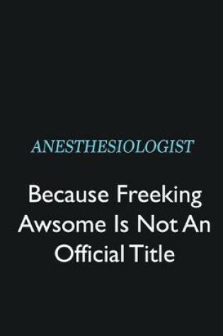 Cover of Anesthesiologist Because Freeking Awsome is not an official title