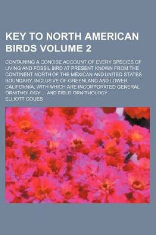 Cover of Key to North American Birds Volume 2; Containing a Concise Account of Every Species of Living and Fossil Bird at Present Known from the Continent North of the Mexican and United States Boundary, Inclusive of Greenland and Lower California, with Which Are
