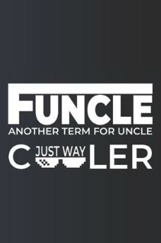 Cover of Funcle; Another Term For Uncle Just Way Cooler, Funny Gift for Uncles, Funny Uncle Notebook, Perfect family gifts