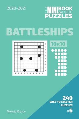 Book cover for The Mini Book Of Logic Puzzles 2020-2021. Battleships 10x10 - 240 Easy To Master Puzzles. #6