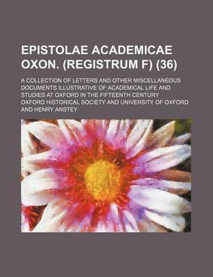 Book cover for Epistolae Academicae Oxon. (Registrum F) (36); A Collection of Letters and Other Miscellaneous Documents Illustrative of Academical Life and Studies at Oxford in the Fifteenth Century