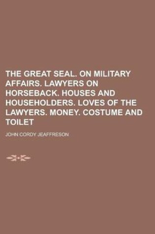 Cover of The Great Seal. on Military Affairs. Lawyers on Horseback. Houses and Householders. Loves of the Lawyers. Money. Costume and Toilet