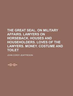 Book cover for The Great Seal. on Military Affairs. Lawyers on Horseback. Houses and Householders. Loves of the Lawyers. Money. Costume and Toilet