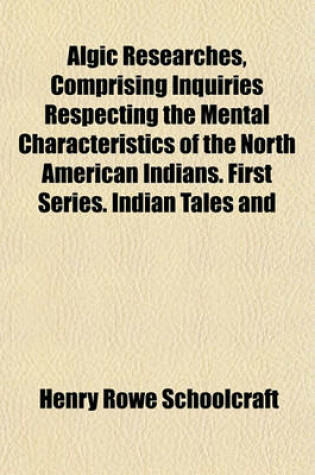 Cover of Algic Researches, Comprising Inquiries Respecting the Mental Characteristics of the North American Indians. First Series. Indian Tales and