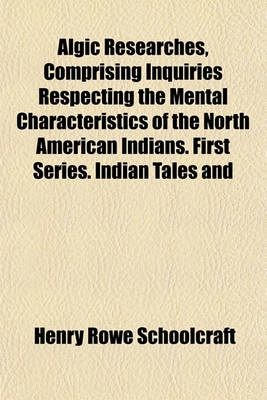 Book cover for Algic Researches, Comprising Inquiries Respecting the Mental Characteristics of the North American Indians. First Series. Indian Tales and