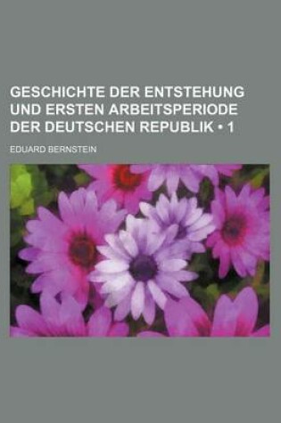 Cover of Geschichte Der Entstehung Und Ersten Arbeitsperiode Der Deutschen Republik (1)