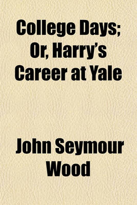 Book cover for College Days; Or, Harry's Career at Yale