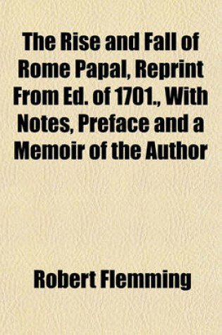 Cover of The Rise and Fall of Rome Papal, Reprint from Ed. of 1701., with Notes, Preface and a Memoir of the Author