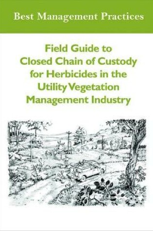 Cover of Field Guide to Closed Chain of Custody for Herbicides in the Utility Vegetation Management Industry