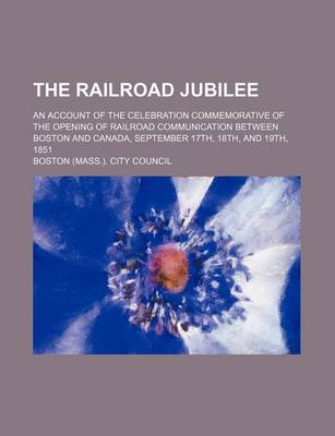 Book cover for The Railroad Jubilee; An Account of the Celebration Commemorative of the Opening of Railroad Communication Between Boston and Canada, September 17th, 18th, and 19th, 1851