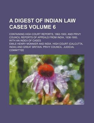 Book cover for A Digest of Indian Law Cases Volume 6; Containing High Court Reports, 1862-1900, and Privy Council Reports of Appeals from India, 1836-1900, with an Index of Cases