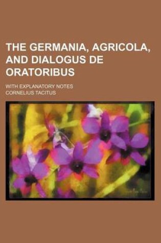 Cover of The Germania, Agricola, and Dialogus de Oratoribus; With Explanatory Notes